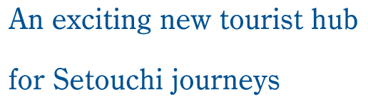 An exciting new tourist hub for Setouchi journeys